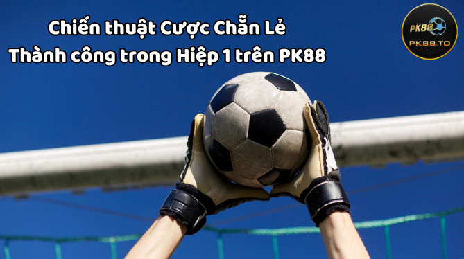 Cách đặt cược chẵn lẻ trong hiệp 1 trên PK88