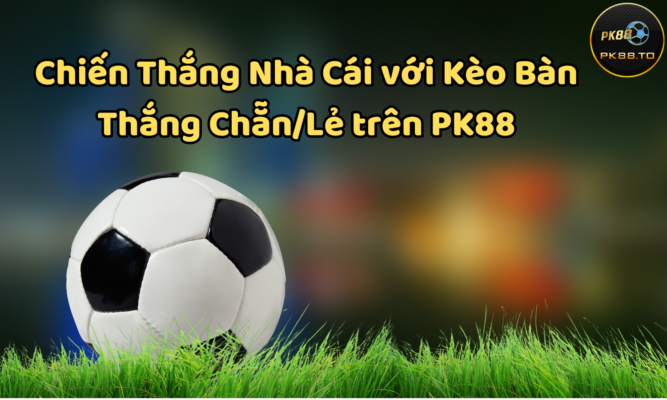 Đánh bại nhà cái với kèo bàn thắng Chẵn/Lẻ trên PK88