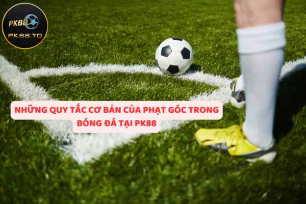 Toàn cảnh phạt góc trong bóng đá, bạn biết hết chưa?