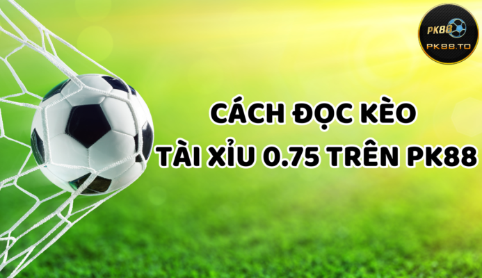 cách đọc kèo tài xỉu 0.75 trên PK88