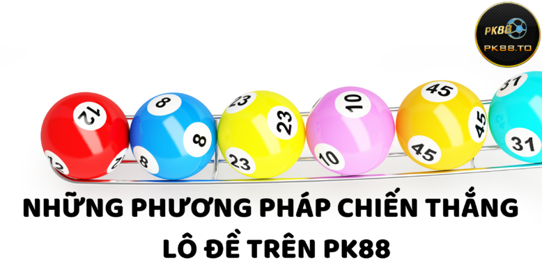 Một số phương pháp chiến thắng đánh lô đề Trên PK88