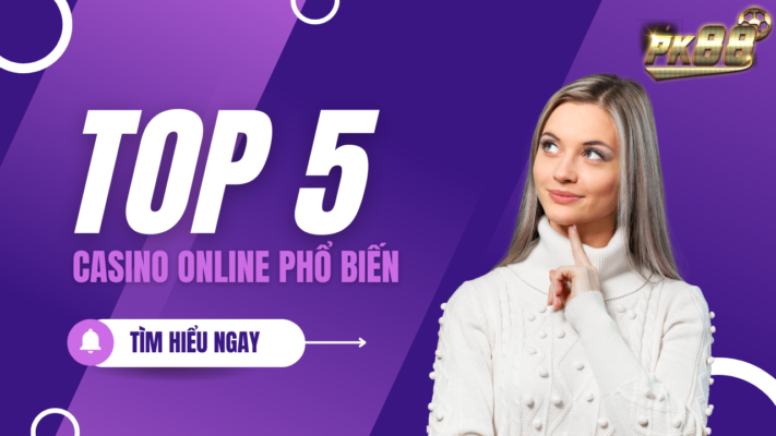 Phiêu lưu trong thế giới casino online cùng Top 5 Casnino hấp dẫn nhất 